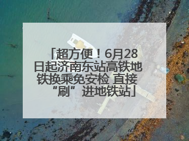 超方便！6月28日起济南东站高铁地铁换乘免安检 直接“刷”进地铁站