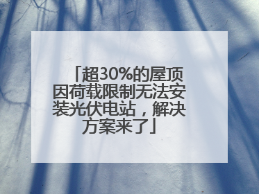 超30%的屋顶因荷载限制无法安装光伏电站，解决方案来了