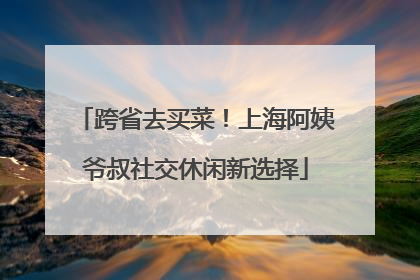跨省去买菜！上海阿姨爷叔社交休闲新选择