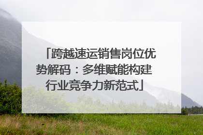 跨越速运销售岗位优势解码：多维赋能构建行业竞争力新范式