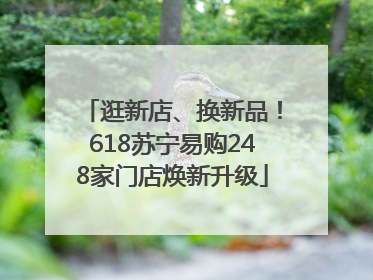逛新店、换新品！618苏宁易购248家门店焕新升级