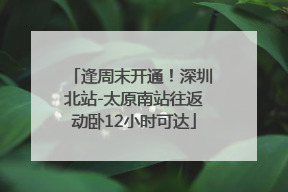 逢周末开通！深圳北站-太原南站往返动卧12小时可达