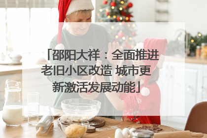 邵阳大祥：全面推进老旧小区改造 城市更新激活发展动能