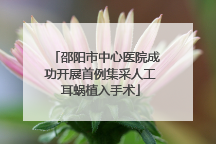 邵阳市中心医院成功开展首例集采人工耳蜗植入手术