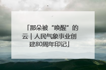 那朵被“唤醒”的云｜人民气象事业创建80周年印记