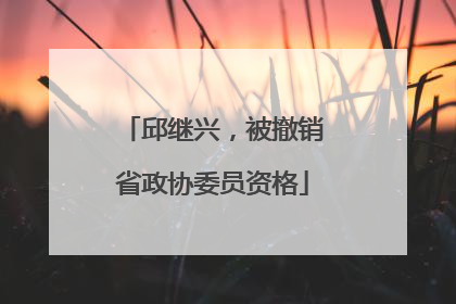 邱继兴，被撤销省政协委员资格