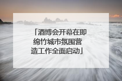 酒博会开幕在即 绵竹城市氛围营造工作全面启动
