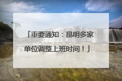 重要通知：昆明多家单位调整上班时间！