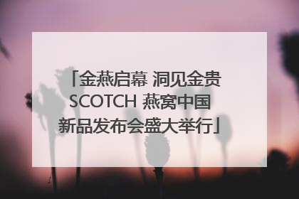 金燕启幕 洞见金贵 SCOTCH 燕窝中国新品发布会盛大举行