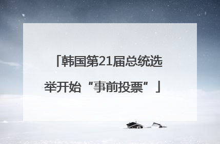 韩国第21届总统选举开始“事前投票”