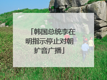 韩国总统李在明指示停止对朝扩音广播