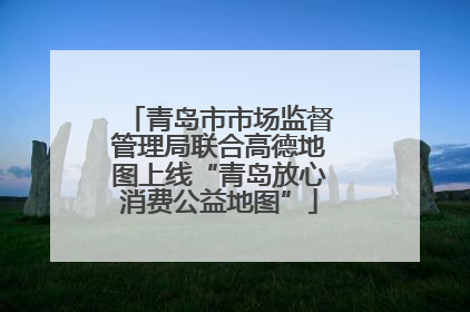 青岛市市场监督管理局联合高德地图上线“青岛放心消费公益地图”