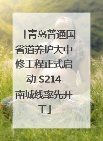 青岛普通国省道养护大中修工程正式启动 S214南城线率先开工