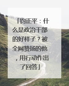 钧正平：什么是政治干部的好样子？被全网赞扬的他，用行动作出了回答
