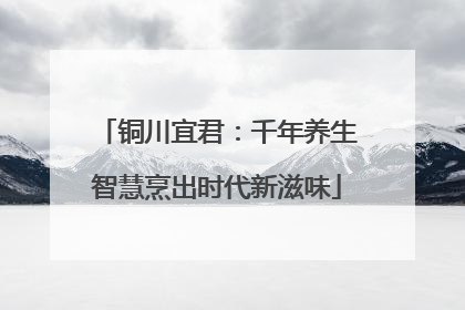 铜川宜君：千年养生智慧烹出时代新滋味