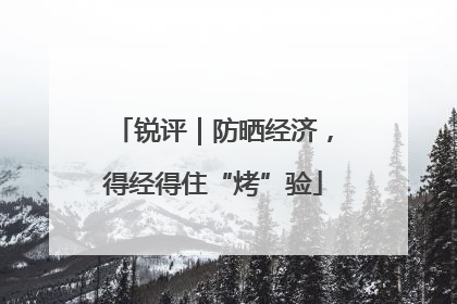 锐评｜防晒经济，得经得住“烤”验