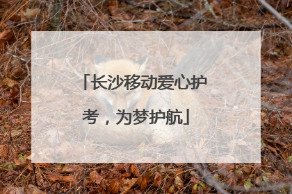 长沙移动爱心护考，为梦护航