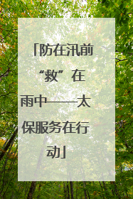 防在汛前 “救”在雨中——太保服务在行动