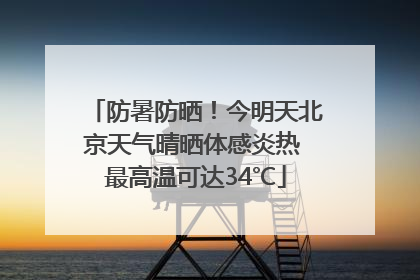 防暑防晒！今明天北京天气晴晒体感炎热 最高温可达34℃