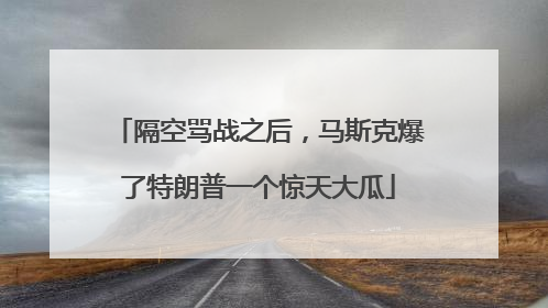 隔空骂战之后，马斯克爆了特朗普一个惊天大瓜