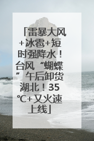 雷暴大风+冰雹+短时强降水！台风“蝴蝶”午后卸货湖北！35℃+又火速上线