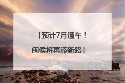 预计7月通车！闽侯将再添新路