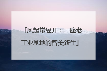 风起常经开：一座老工业基地的智美新生