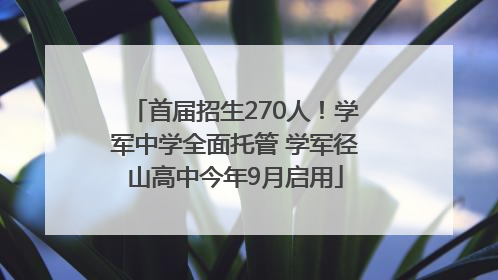 首届招生270人！学军中学全面托管 学军径山高中今年9月启用