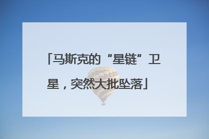 马斯克的“星链”卫星，突然大批坠落