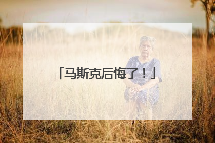 马斯克后悔了！