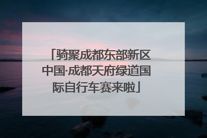 骑聚成都东部新区 中国·成都天府绿道国际自行车赛来啦