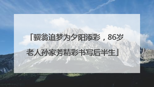 骥翁追梦为夕阳添彩，86岁老人孙家芳精彩书写后半生