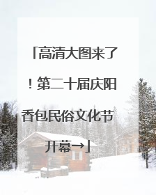 高清大图来了！第二十届庆阳香包民俗文化节开幕→