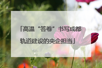 高温“答卷”书写成都轨道建设的央企担当