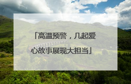 高温预警，几起爱心故事展现大担当