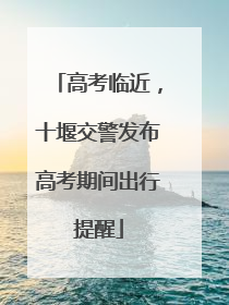 高考临近，十堰交警发布高考期间出行提醒