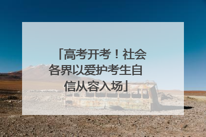 高考开考！社会各界以爱护考生自信从容入场