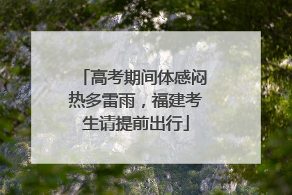 高考期间体感闷热多雷雨，福建考生请提前出行