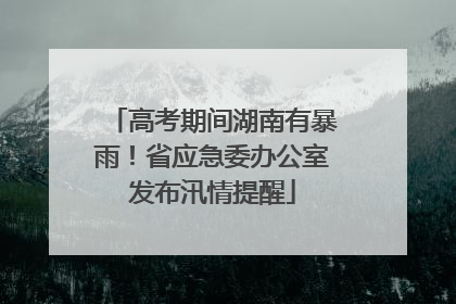 高考期间湖南有暴雨！省应急委办公室发布汛情提醒
