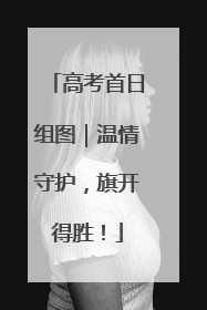 高考首日组图｜温情守护，旗开得胜！