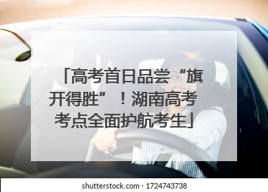 高考首日品尝“旗开得胜”！湖南高考考点全面护航考生