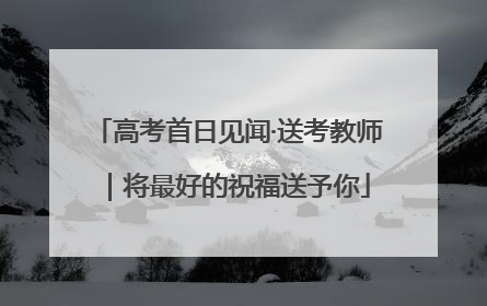 高考首日见闻·送考教师｜将最好的祝福送予你