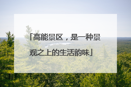 高能景区，是一种景观之上的生活韵味