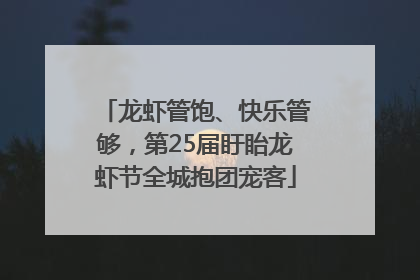 龙虾管饱、快乐管够，第25届盱眙龙虾节全城抱团宠客