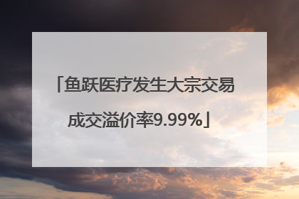 鱼跃医疗发生大宗交易 成交溢价率9.99%