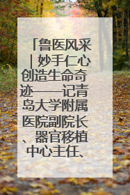鲁医风采｜妙手仁心创造生命奇迹——记青岛大学附属医院副院长、器官移植中心主任、主任医师蔡金贞