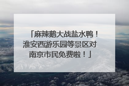 麻辣鹅大战盐水鸭！淮安西游乐园等景区对南京市民免费啦！