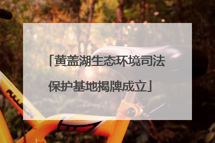 黄盖湖生态环境司法保护基地揭牌成立