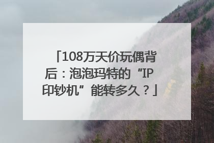 108万天价玩偶背后：泡泡玛特的“IP印钞机”能转多久？