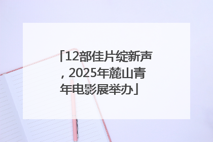 12部佳片绽新声，2025年麓山青年电影展举办